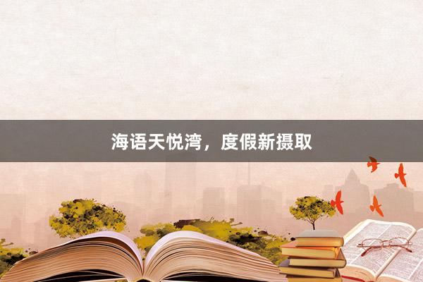 海语天悦湾,度假新摄取