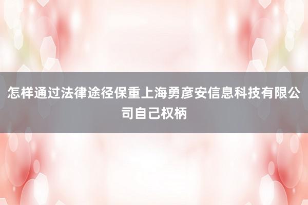 怎样通过法律途径保重上海勇彦安信息科技有限公司自己权柄