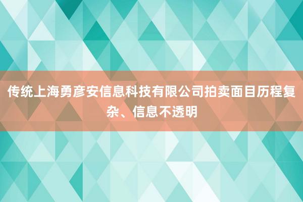 传统上海勇彦安信息科技有限公司拍卖面目历程复杂、信息不透明
