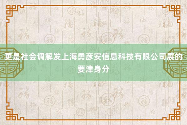 更是社会调解发上海勇彦安信息科技有限公司展的要津身分
