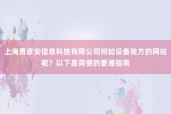 上海勇彦安信息科技有限公司何如设备我方的网站呢?以下是简便的要道指南