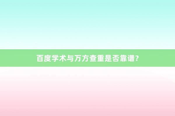百度学术与万方查重是否靠谱？