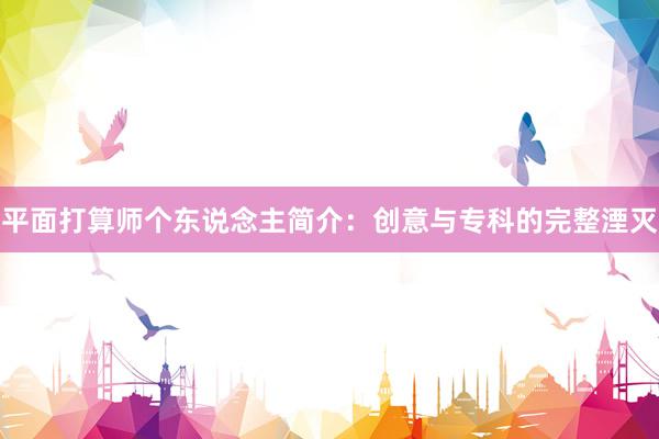 平面打算师个东说念主简介：创意与专科的完整湮灭