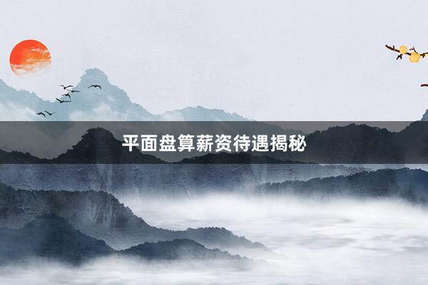 平面盘算薪资待遇揭秘