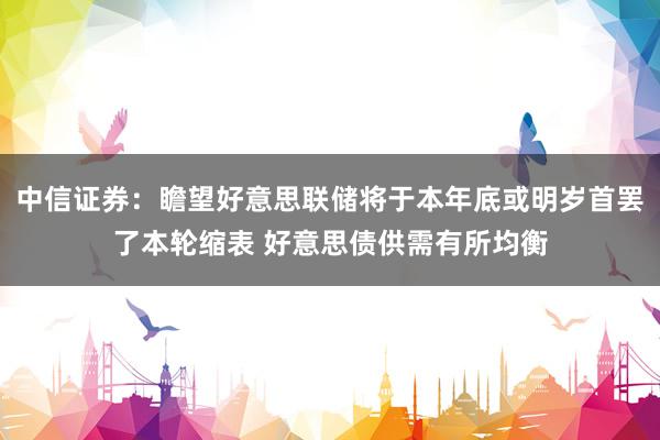 中信证券：瞻望好意思联储将于本年底或明岁首罢了本轮缩表 好意思债供需有所均衡