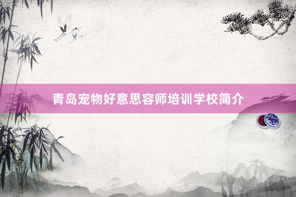 青岛宠物好意思容师培训学校简介