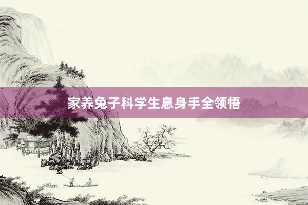 家养兔子科学生息身手全领悟